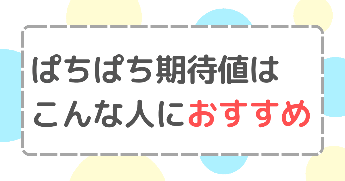 ぱちぱち期待値はこんな人におすすめ