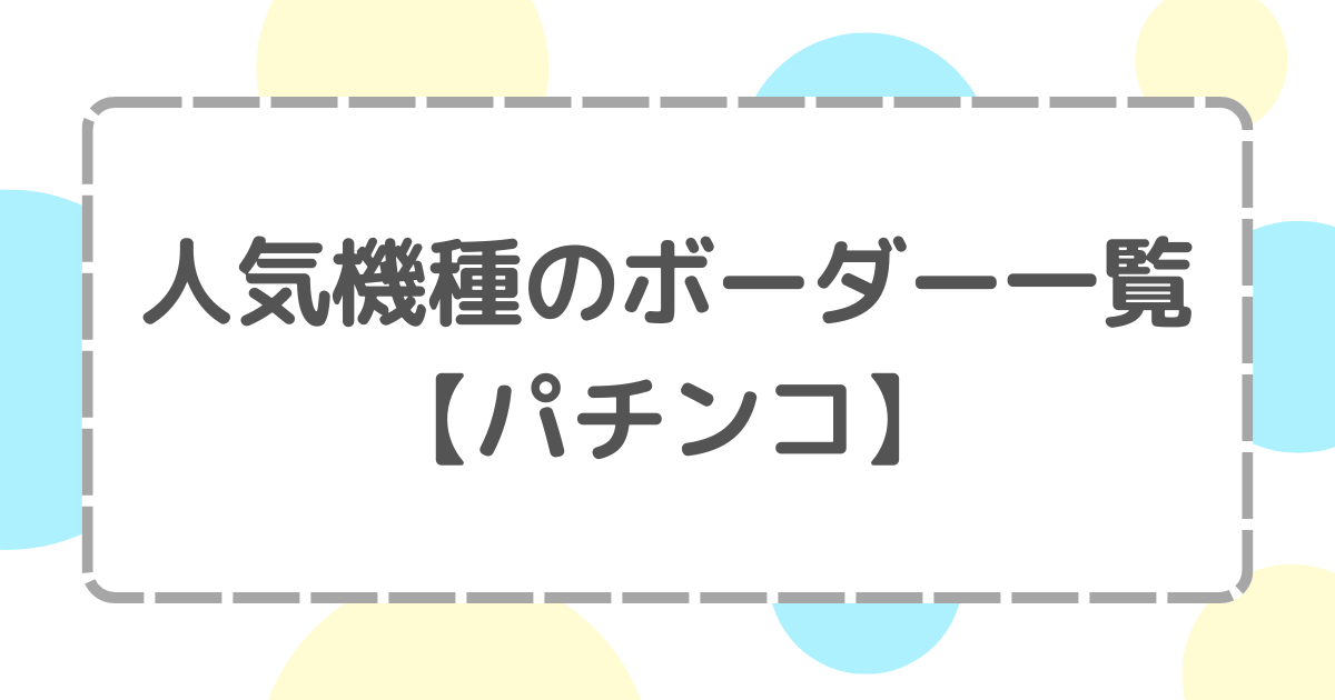 【パチンコ】人気機種のボーダー一覧